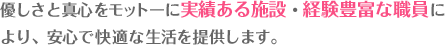 優しさと真心をモットーに経験豊富な職員と充実の設備で快適な生活を提供します。